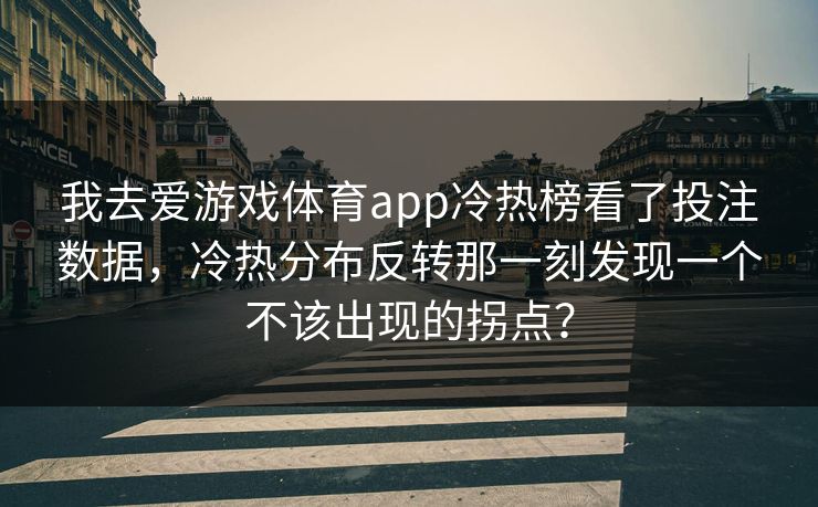 我去爱游戏体育app冷热榜看了投注数据，冷热分布反转那一刻发现一个不该出现的拐点？