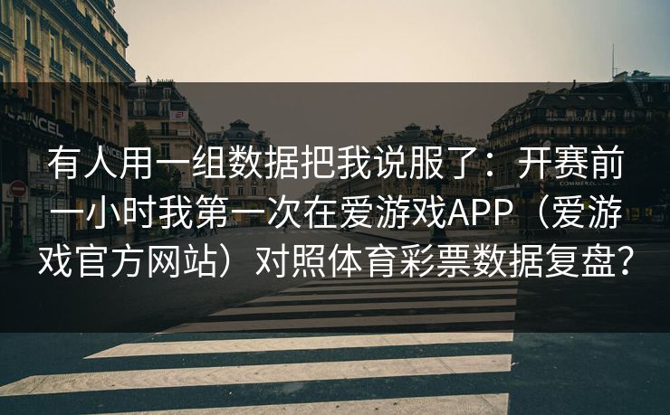 有人用一组数据把我说服了：开赛前一小时我第一次在爱游戏APP（爱游戏官方网站）对照体育彩票数据复盘？