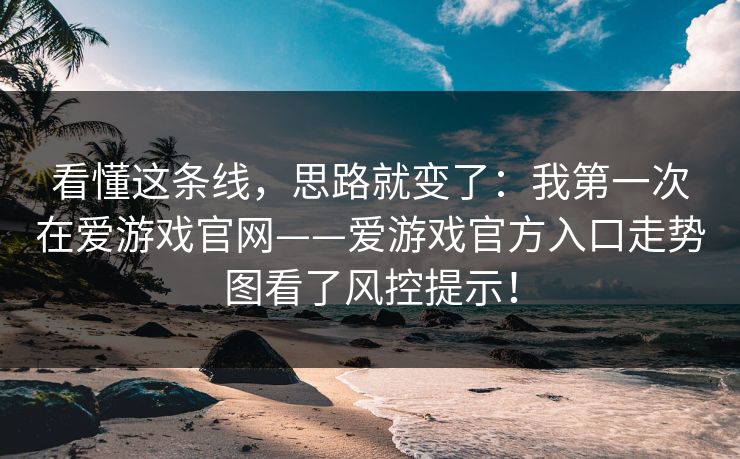 看懂这条线，思路就变了：我第一次在爱游戏官网——爱游戏官方入口走势图看了风控提示！