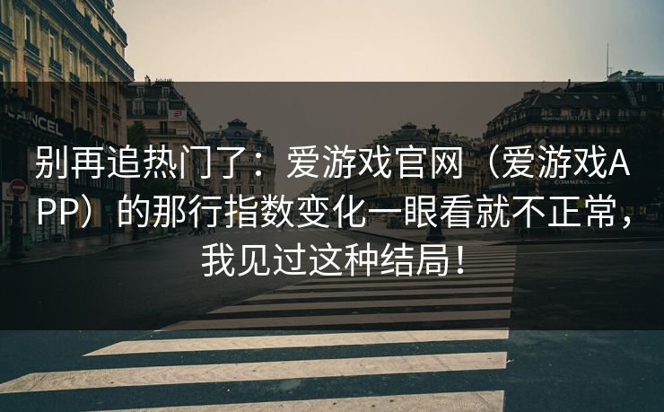 别再追热门了：爱游戏官网（爱游戏APP）的那行指数变化一眼看就不正常，我见过这种结局！
