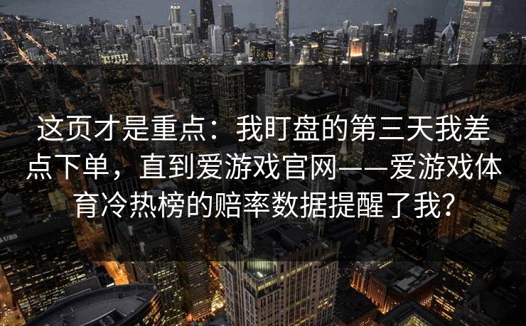这页才是重点：我盯盘的第三天我差点下单，直到爱游戏官网——爱游戏体育冷热榜的赔率数据提醒了我？
