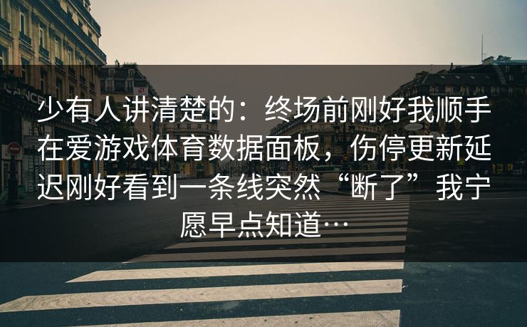 少有人讲清楚的：终场前刚好我顺手在爱游戏体育数据面板，伤停更新延迟刚好看到一条线突然“断了”我宁愿早点知道…