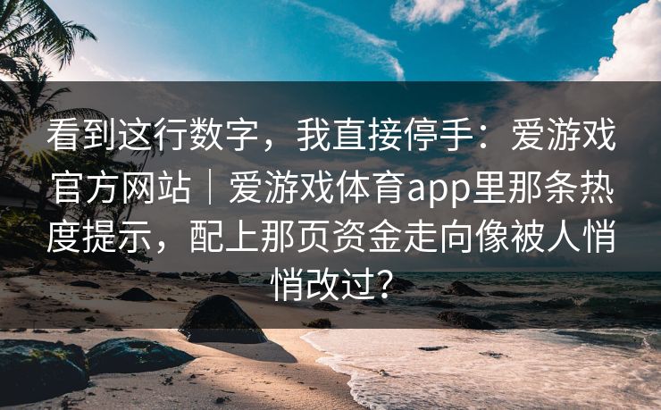 看到这行数字，我直接停手：爱游戏官方网站｜爱游戏体育app里那条热度提示，配上那页资金走向像被人悄悄改过？