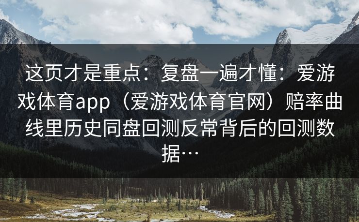 这页才是重点：复盘一遍才懂：爱游戏体育app（爱游戏体育官网）赔率曲线里历史同盘回测反常背后的回测数据…