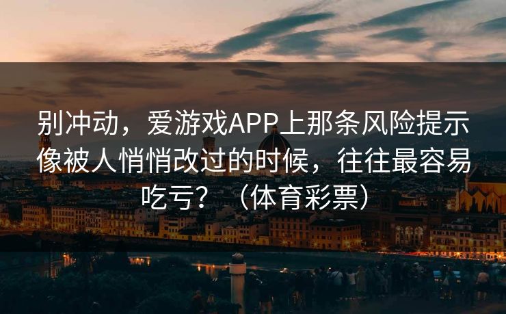 别冲动，爱游戏APP上那条风险提示像被人悄悄改过的时候，往往最容易吃亏？（体育彩票）