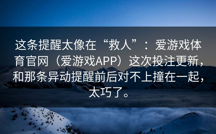 这条提醒太像在“救人”：爱游戏体育官网（爱游戏APP）这次投注更新，和那条异动提醒前后对不上撞在一起，太巧了。