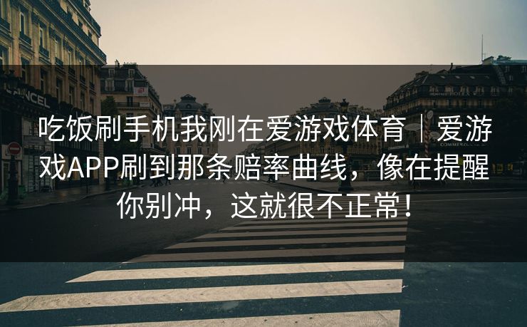 吃饭刷手机我刚在爱游戏体育｜爱游戏APP刷到那条赔率曲线，像在提醒你别冲，这就很不正常！