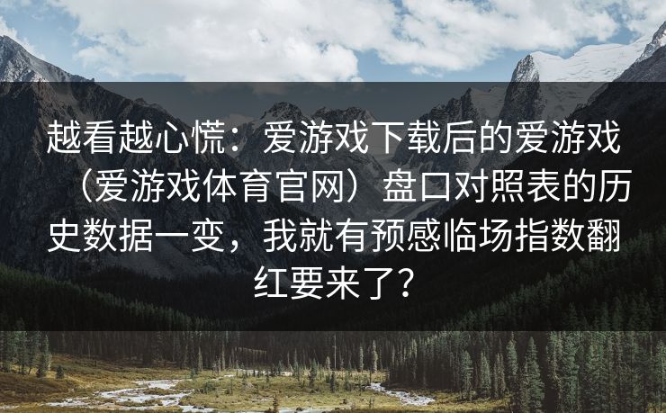 越看越心慌：爱游戏下载后的爱游戏（爱游戏体育官网）盘口对照表的历史数据一变，我就有预感临场指数翻红要来了？