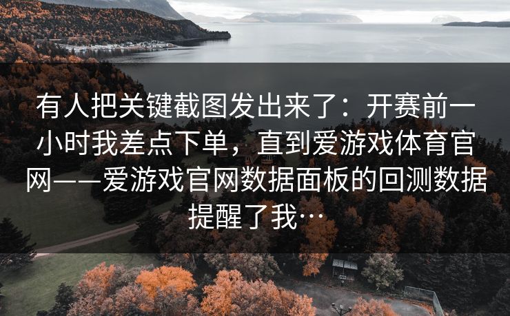 有人把关键截图发出来了：开赛前一小时我差点下单，直到爱游戏体育官网——爱游戏官网数据面板的回测数据提醒了我…