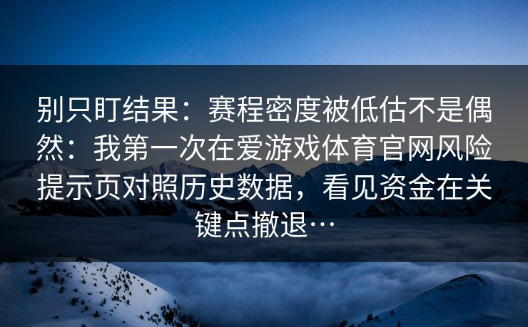 别只盯结果：赛程密度被低估不是偶然：我第一次在爱游戏体育官网风险提示页对照历史数据，看见资金在关键点撤退…
