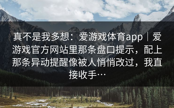 真不是我多想：爱游戏体育app｜爱游戏官方网站里那条盘口提示，配上那条异动提醒像被人悄悄改过，我直接收手…