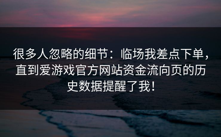 很多人忽略的细节：临场我差点下单，直到爱游戏官方网站资金流向页的历史数据提醒了我！