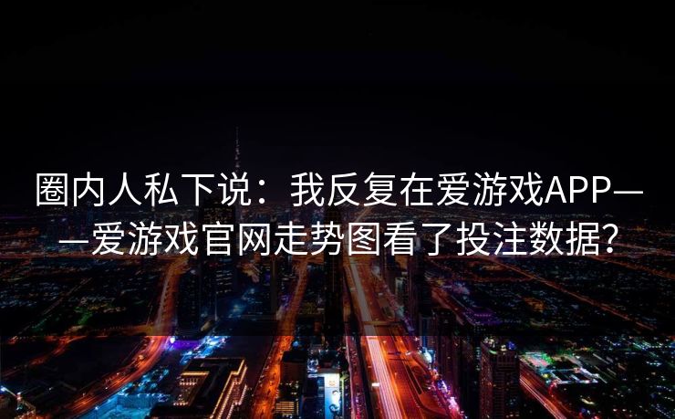 圈内人私下说：我反复在爱游戏APP——爱游戏官网走势图看了投注数据？