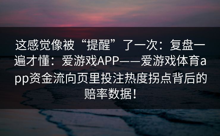 这感觉像被“提醒”了一次：复盘一遍才懂：爱游戏APP——爱游戏体育app资金流向页里投注热度拐点背后的赔率数据！