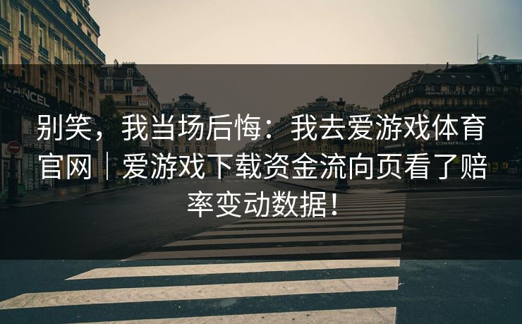 别笑，我当场后悔：我去爱游戏体育官网｜爱游戏下载资金流向页看了赔率变动数据！