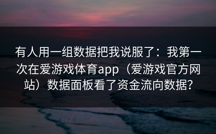 有人用一组数据把我说服了：我第一次在爱游戏体育app（爱游戏官方网站）数据面板看了资金流向数据？