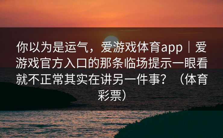 你以为是运气，爱游戏体育app｜爱游戏官方入口的那条临场提示一眼看就不正常其实在讲另一件事？（体育彩票）