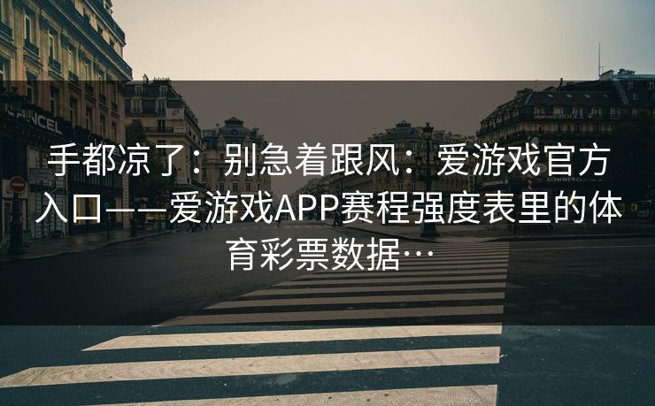 手都凉了：别急着跟风：爱游戏官方入口——爱游戏APP赛程强度表里的体育彩票数据…