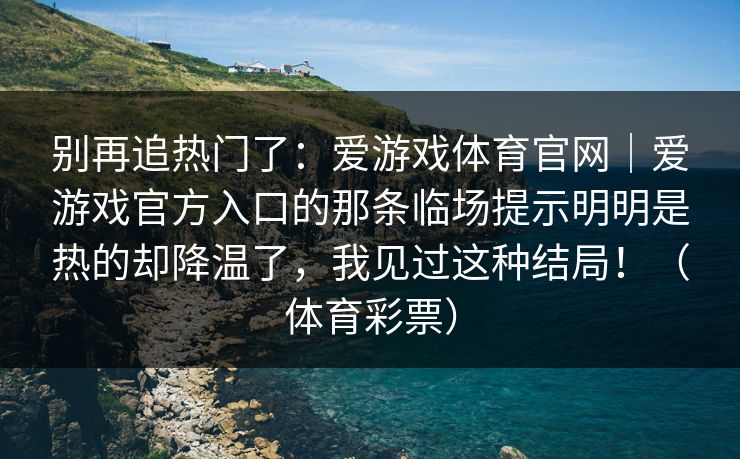 别再追热门了：爱游戏体育官网｜爱游戏官方入口的那条临场提示明明是热的却降温了，我见过这种结局！（体育彩票）