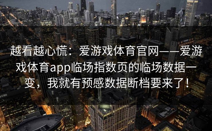 越看越心慌：爱游戏体育官网——爱游戏体育app临场指数页的临场数据一变，我就有预感数据断档要来了！