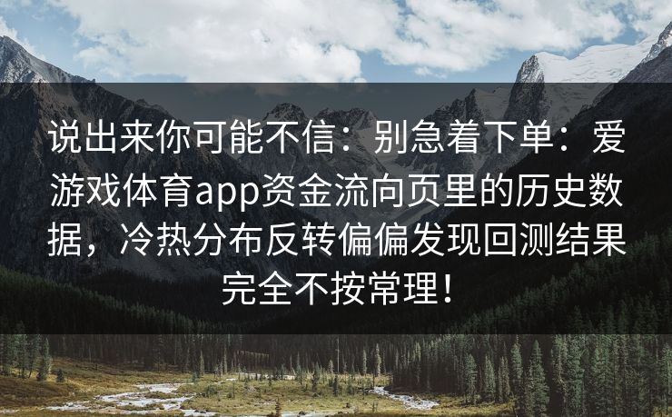 说出来你可能不信：别急着下单：爱游戏体育app资金流向页里的历史数据，冷热分布反转偏偏发现回测结果完全不按常理！