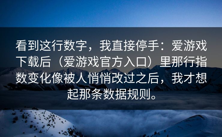 看到这行数字，我直接停手：爱游戏下载后（爱游戏官方入口）里那行指数变化像被人悄悄改过之后，我才想起那条数据规则。