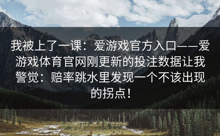 我被上了一课：爱游戏官方入口——爱游戏体育官网刚更新的投注数据让我警觉：赔率跳水里发现一个不该出现的拐点！