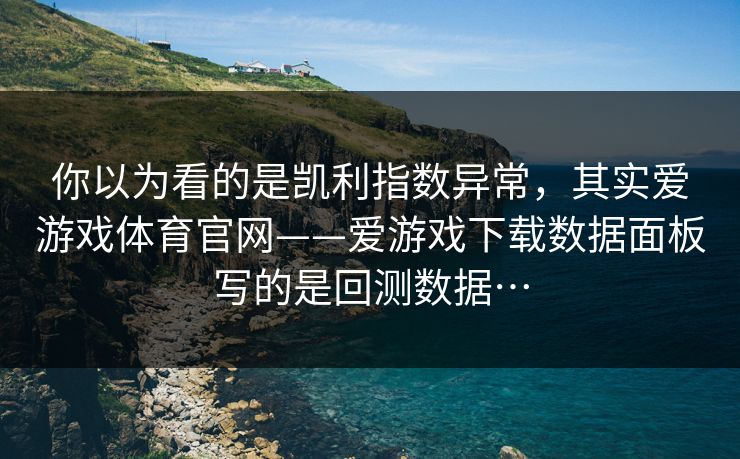 你以为看的是凯利指数异常，其实爱游戏体育官网——爱游戏下载数据面板写的是回测数据…