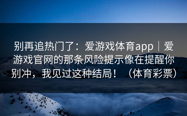别再追热门了：爱游戏体育app｜爱游戏官网的那条风险提示像在提醒你别冲，我见过这种结局！（体育彩票）