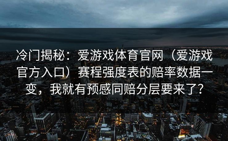 冷门揭秘：爱游戏体育官网（爱游戏官方入口）赛程强度表的赔率数据一变，我就有预感同赔分层要来了？