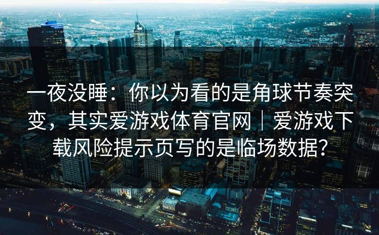 一夜没睡：你以为看的是角球节奏突变，其实爱游戏体育官网｜爱游戏下载风险提示页写的是临场数据？