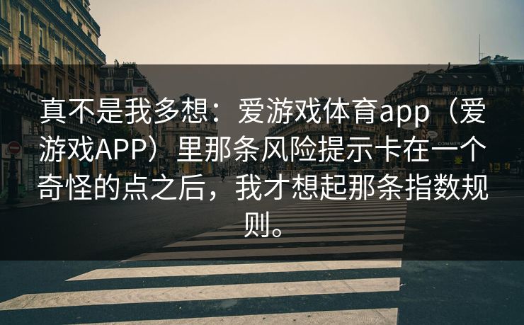 真不是我多想：爱游戏体育app（爱游戏APP）里那条风险提示卡在一个奇怪的点之后，我才想起那条指数规则。