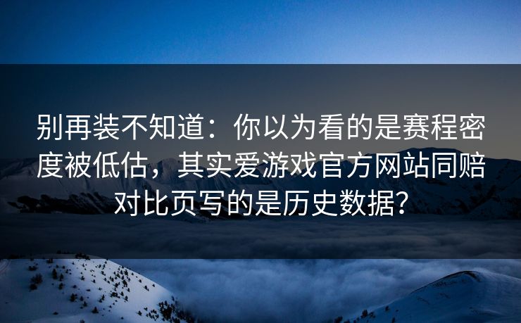 别再装不知道：你以为看的是赛程密度被低估，其实爱游戏官方网站同赔对比页写的是历史数据？