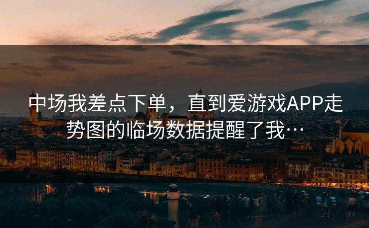 中场我差点下单，直到爱游戏APP走势图的临场数据提醒了我…